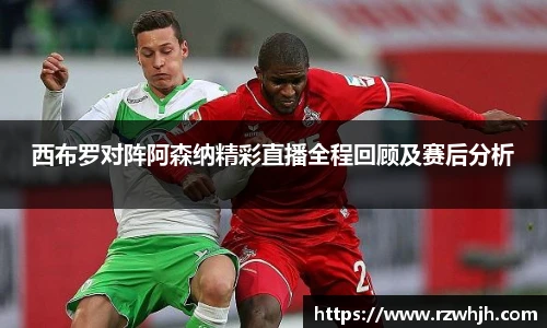 西布罗对阵阿森纳精彩直播全程回顾及赛后分析