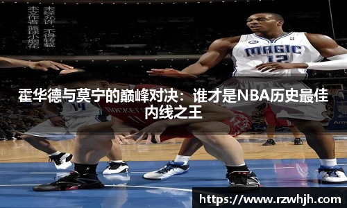 霍华德与莫宁的巅峰对决：谁才是NBA历史最佳内线之王