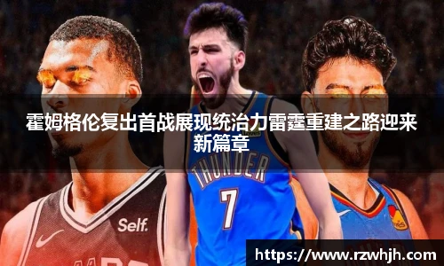 霍姆格伦复出首战展现统治力雷霆重建之路迎来新篇章