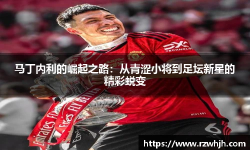 马丁内利的崛起之路：从青涩小将到足坛新星的精彩蜕变