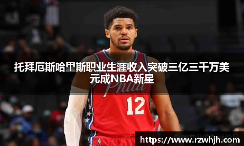 托拜厄斯哈里斯职业生涯收入突破三亿三千万美元成NBA新星