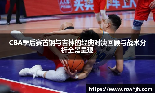 K1体育CBA季后赛首钢与吉林的经典对决回顾与战术分析全景呈现
